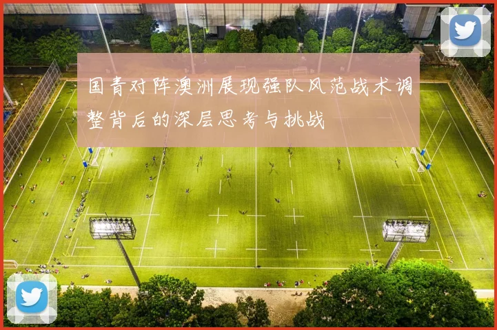 国青对阵澳洲展现强队风范战术调整背后的深层思考与挑战