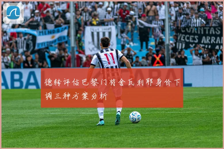 德转评估巴黎门将舍瓦利耶身价下调三种方案分析