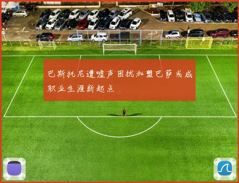 巴斯托尼遭嘘声困扰加盟巴萨或成职业生涯新起点