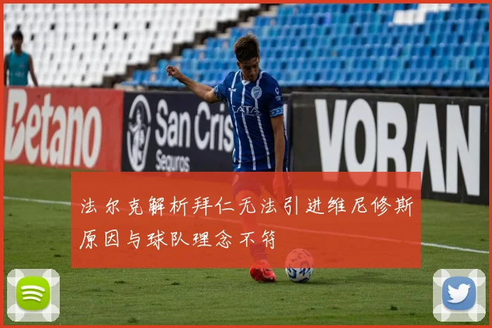 法尔克解析拜仁无法引进维尼修斯原因与球队理念不符