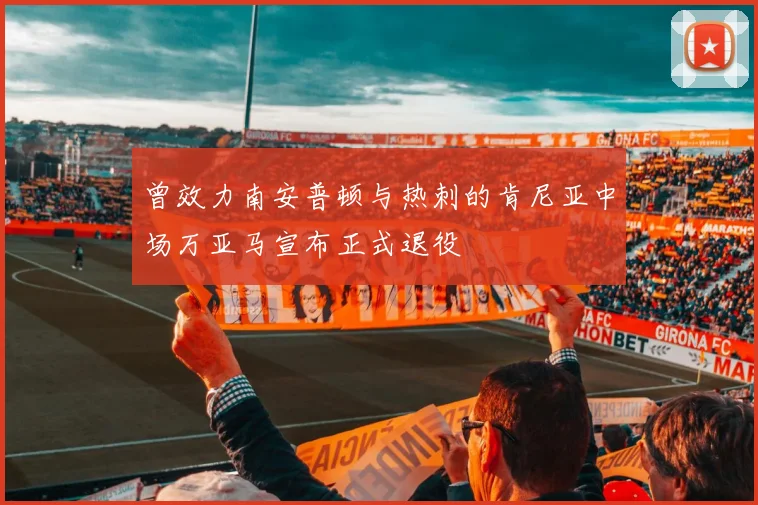 曾效力南安普顿与热刺的肯尼亚中场万亚马宣布正式退役