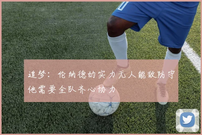追梦：伦纳德的实力无人能敌防守他需要全队齐心协力