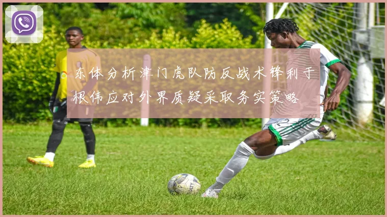 东体分析津门虎队防反战术锋利于根伟应对外界质疑采取务实策略