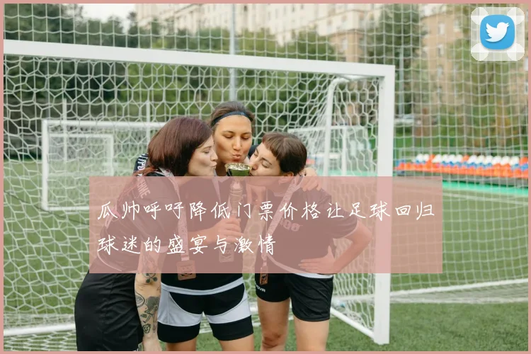 瓜帅呼吁降低门票价格让足球回归球迷的盛宴与激情
